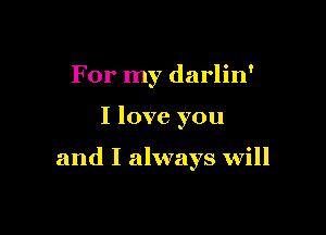 For my darlin'

I love you

and I always will
