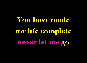 You have made

my life complete

never let me go