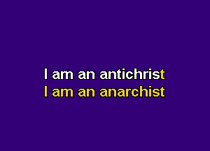 I am an antichrist

I am an anarchist