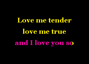 Love me tender

love me true

and I love you so