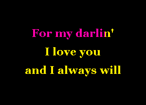 For my darlin'

I love you

and I always will