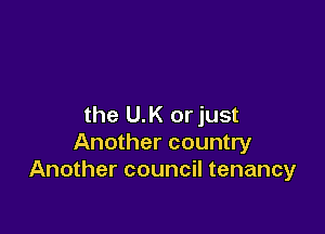 the U.K orjust

Another country
Another council tenancy