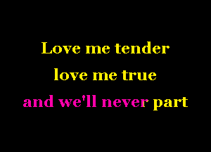 Love me tender

love me true

and we'll never part