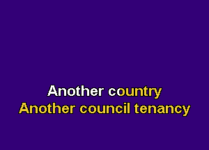 Another country
Another council tenancy