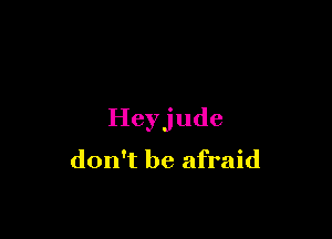 Heyjude
don't be afraid
