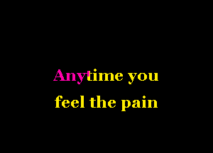 Anytime you

feel the pain