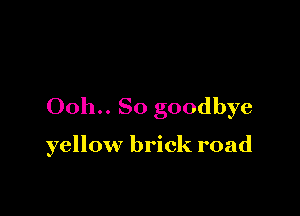 00h.. So goodbye

yellow brick road