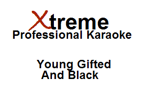 Xirreme

Professional Karaoke

Youn Gifted
And lack