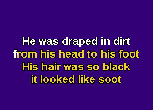 He was draped in dirt
from his head to his foot

His hair was so black
it looked like soot