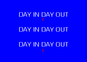 DAY IN DAY OUT

DAY IN DAY OUT

DAY IN DAY OUT