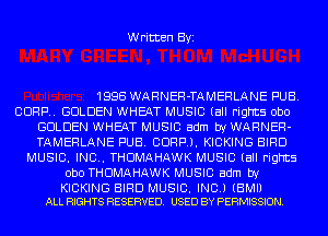 Written Byi

1998 WARNER-TAMERLANE PUB.
CORP. GOLDEN WHEAT MUSIC (all rights Obo
GOLDEN WHEAT MUSIC adm by WARNER-
TAMERLANE PUB. CORP). KICKING BIRD
MUSIC. INC.. THDMAHAWK MUSIC (all rights
Obo THDMAHAWK MUSIC adm by

KICKING BIRD MUSIC. INC.) (EMU
ALL RIGHTS RESERVED. USED BY PERMISSION.