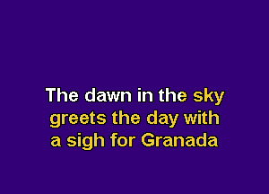 The dawn in the sky

greets the day with
a sigh for Granada
