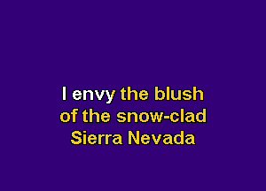 I envy the blush

of the snow-clad
Sierra Nevada