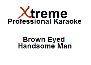 Xirreme

Professional Karaoke

Brown Eyed
Handsome Man