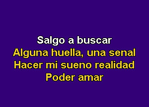 Salgo a buscar
Alguna huella, una senal

Hacer mi sueno realidad
Poder amar