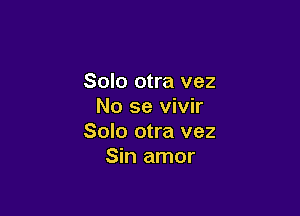 Solo otra vez
No se vivir

Solo otra vez
Sin amor