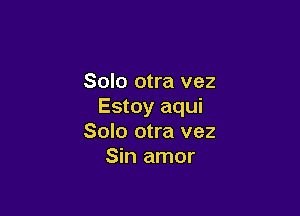 Solo otra vez
Estoy aqui

Solo otra vez
Sin amor