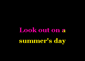 Look out on a

summer's day