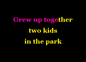 Grew up together

two kids

in the park