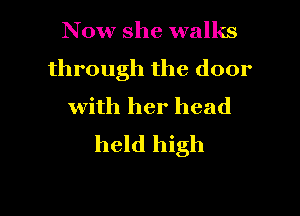 Now she walks
through the door
with her head

held high