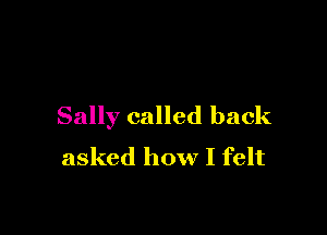 Sally called back

asked how I felt