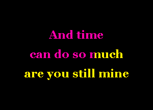 And time

can do so much

are you still mine
