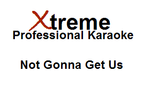 Xirreme

Professional Karaoke

Not Gonna Get Us