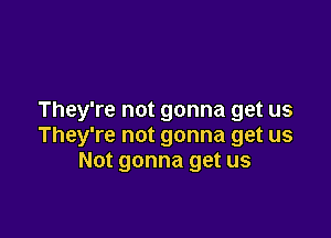 They're not gonna get us

They're not gonna get us
Not gonna get us