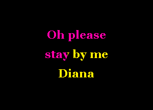 Oh please

stay by me

Diana