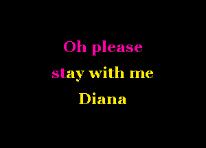 Oh please

stay with me

Diana