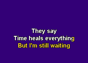 They say

Time heals everything
But I'm still waiting