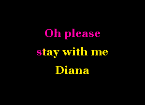 Oh please

stay with me

Diana