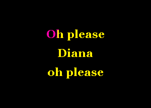 Oh please

Diana

oh please