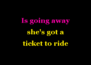 Is going away

she's got a

ticket to ride