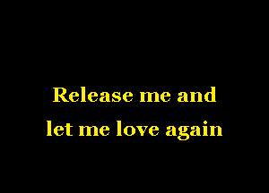 Release me and

let me love again