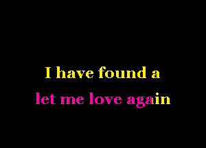 I have found a

let me love again
