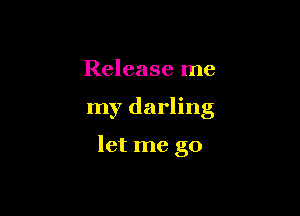 Release me

my darling

let me go