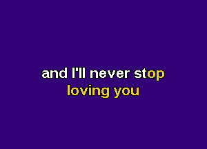 and I'll never stop

loving you