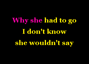 Why she had to go

I don't know

she wouldn't say