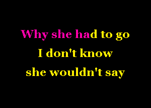 Why she had to go

I don't know

she wouldn't say