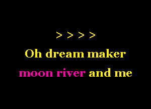 )))

Oh dream maker

moon river and me