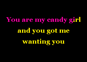 You are my candy girl
and you got me

wanting you