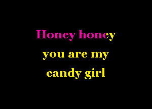 Honey honey

you are my

candy girl