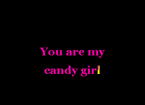 You are my

candy girl