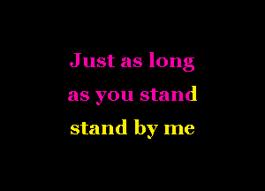 Just as long

as you stand

stand by me