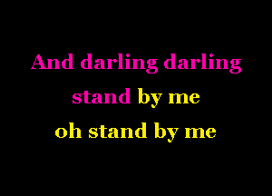 And darling darling
stand by me
oh stand by me