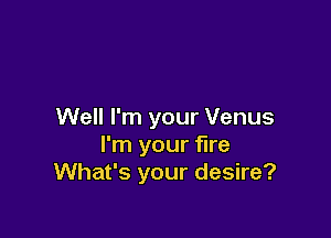 Well I'm your Venus

I'm your fire
What's your desire?