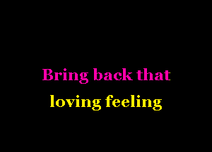Bring back that

loving feeling