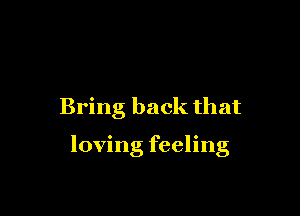 Bring back that

loving feeling