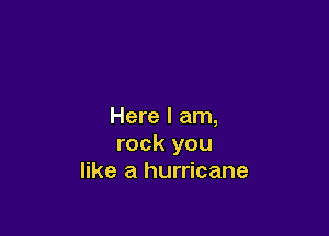 Here I am,

rock you
like a hurricane